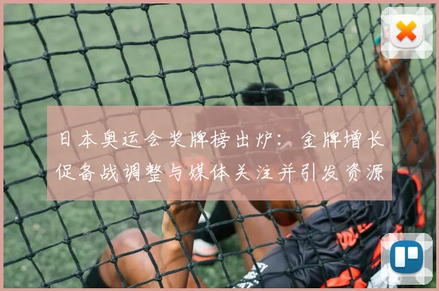 日本奥运会奖牌榜出炉：金牌增长促备战调整与媒体关注并引发资源倾斜讨论