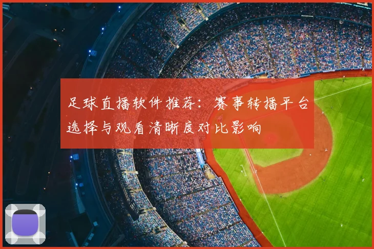 足球直播软件推荐：赛事转播平台选择与观看清晰度对比影响
