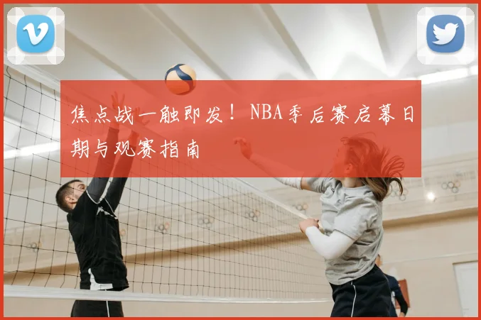 焦点战一触即发!NBA季后赛启幕日期与观赛指南