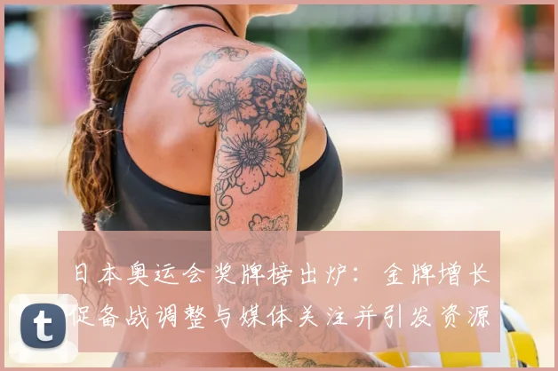 日本奥运会奖牌榜出炉：金牌增长促备战调整与媒体关注并引发资源倾斜讨论