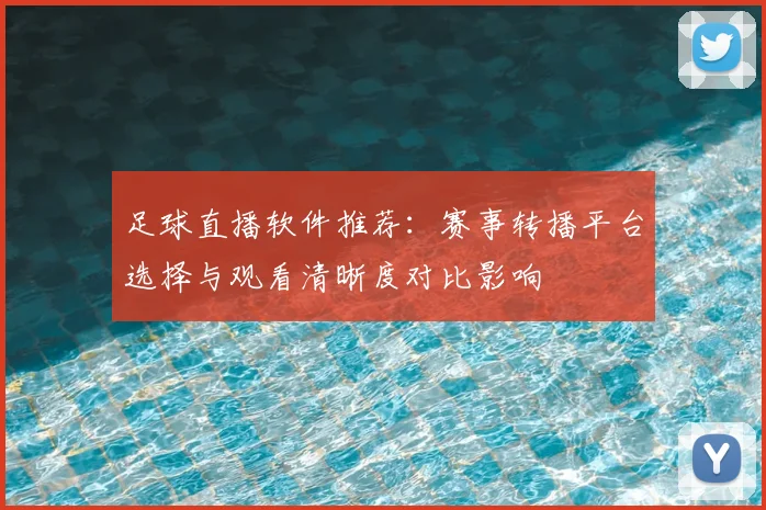 足球直播软件推荐：赛事转播平台选择与观看清晰度对比影响