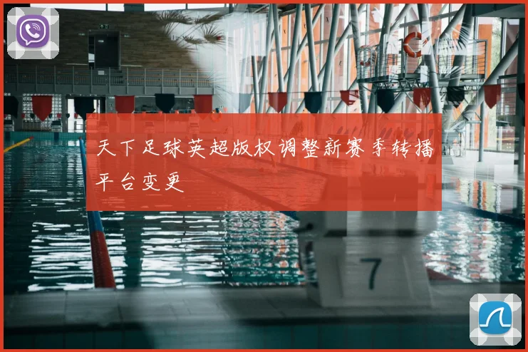 天下足球英超版权调整新赛季转播平台变更