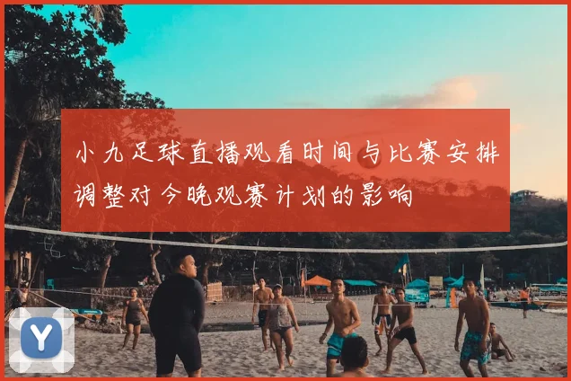 小九足球直播观看时间与比赛安排调整对今晚观赛计划的影响